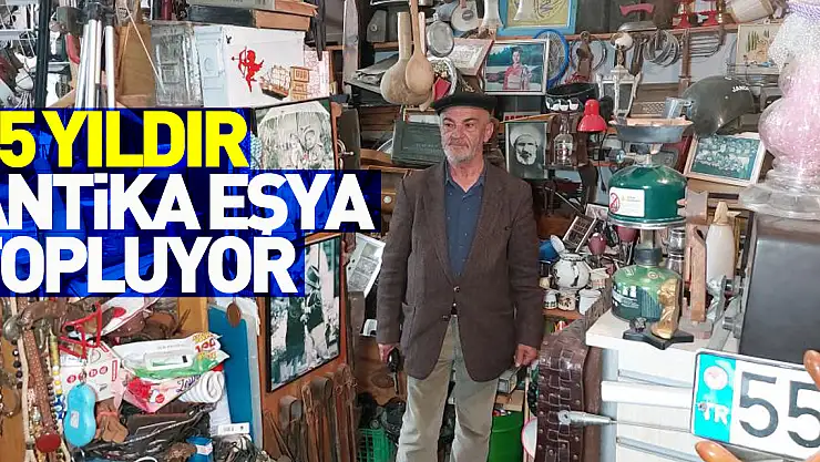 45 yıldır antika eşya topluyor, antikaların sayısını artık kendisi de bilmiyor
