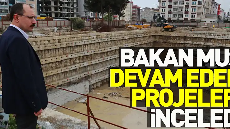 Ticaret Bakanı Mehmet Muş, Samsun'da inşaatı devam eden projeleri inceledi