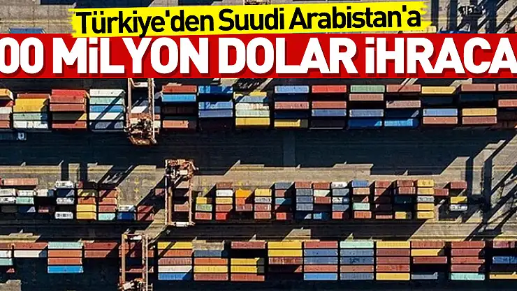 Türkiye'nin Suudi Arabistan'a ihracatı 4 ayda 800 milyon dolara dayandı