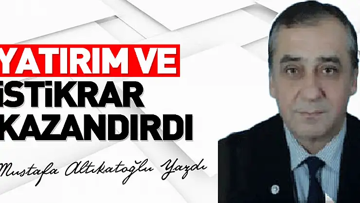 YATIRIM VE İSTİKRAR KAZANDIRDI