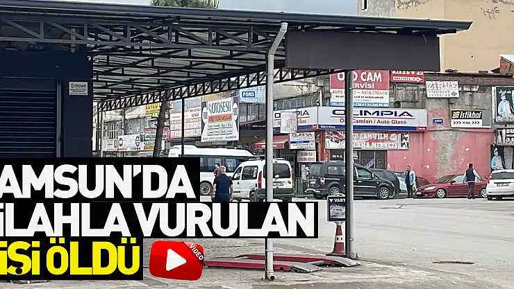 Samsun'da silahla vurulan kişi öldü