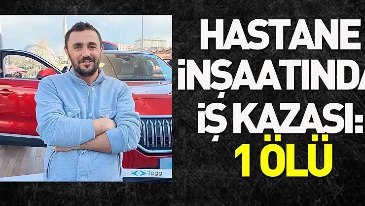 Hastane inşaatında iş kazası: 1 ölü