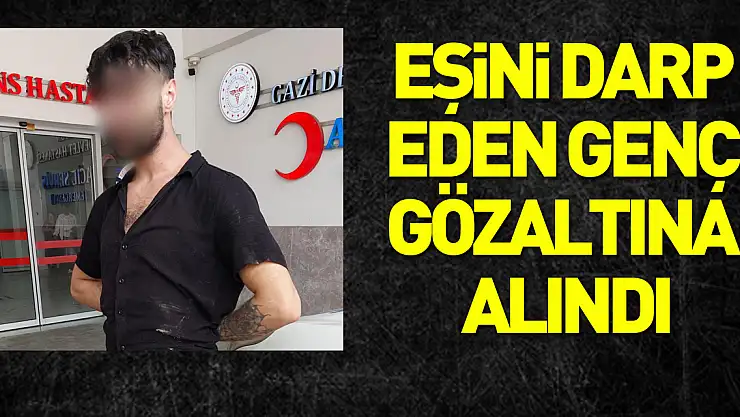 nikahlı eşini darp eden genç gözaltına alındı