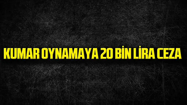Kumar Oynamaya 20 Bin Lira Ceza