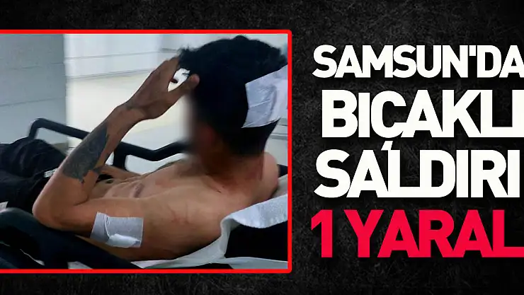 Samsun'da bıçaklı saldırı: 1 yaralı