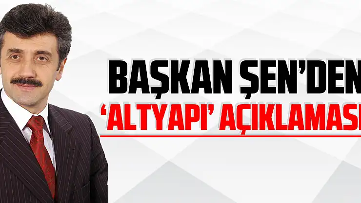 Başkan Şen'den 'Altyapı' açıklaması !