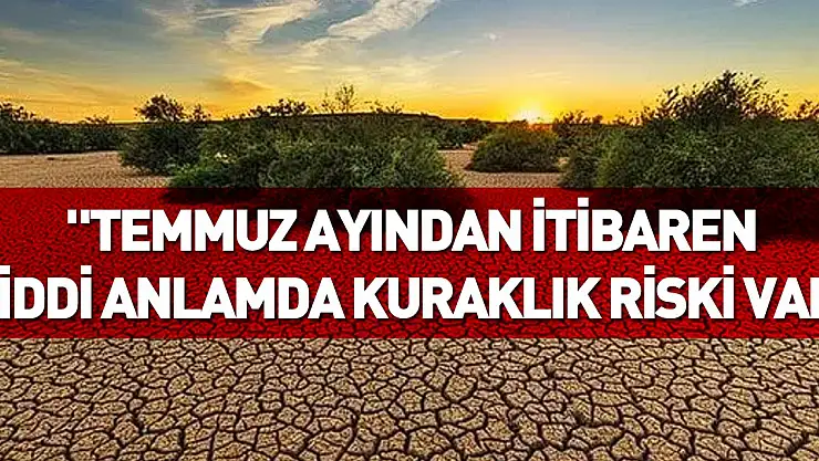 'Temmuz ayından itibaren ciddi anlamda kuraklık riski var'