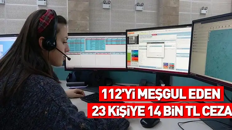 112'yi meşgul eden 23 kişiye 14 bin TL ceza