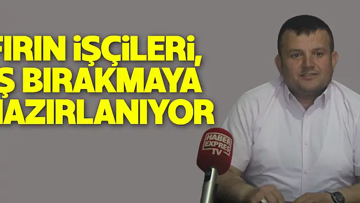 FIRIN İŞÇİLERİ, İŞ BIRAKMAYA HAZIRLANIYOR