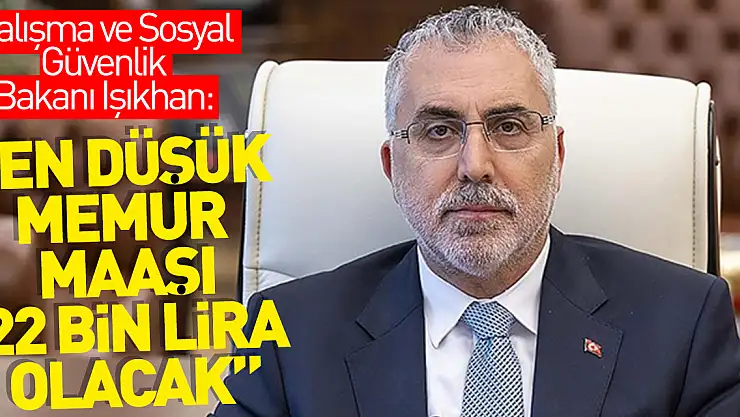 Çalışma ve Sosyal Güvenlik Bakanı Işıkhan: Teklifte en düşük memur maaşı 22 bin lira olacak