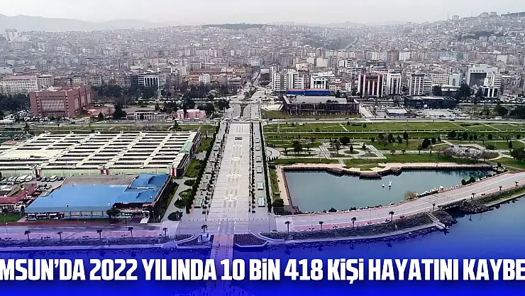 Samsun'da 2022 yılında 10 bin 418 kişi hayatını kaybetti