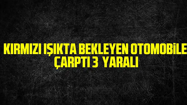 Samsun'un Çarşamba ilçesinde kırmızı ışıkta bekleyen otomobile çarpan araçtaki 3 kişi yaralandı.