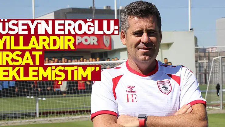 Hüseyin Eroğlu: 'Yıllardır Süper Lig'de çalışmak için fırsat beklemiştim'