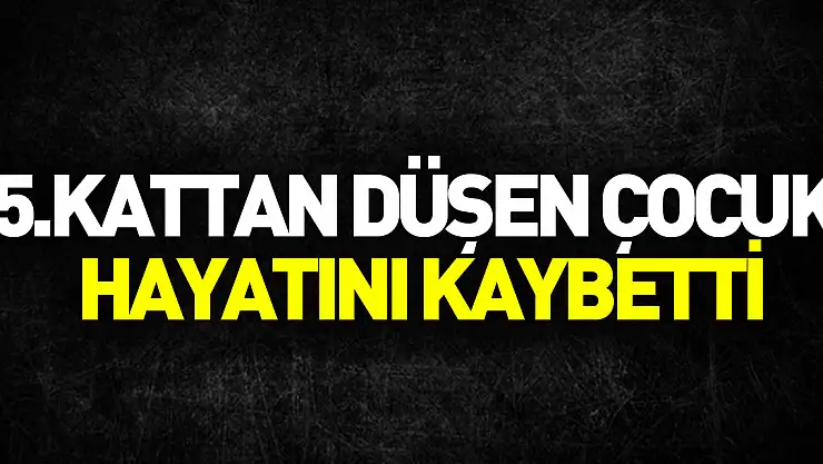 5. katın penceresinden düşen çocuk hayatını kaybetti