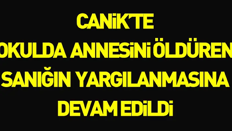 Samsun'da okul binasında annesini silahla öldüren sanığın yargılanmasına devam edildi