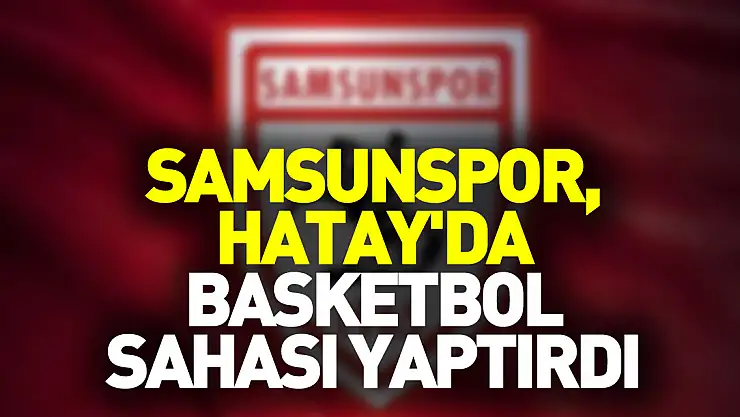 Samsunspor, Hatay'da basketbol sahası yaptırdı