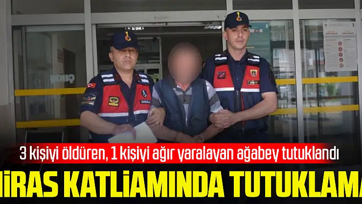 Miras katliamı: 3 kişiyi öldüren, 1 kişiyi ağır yaralayan ağabey tutuklandı