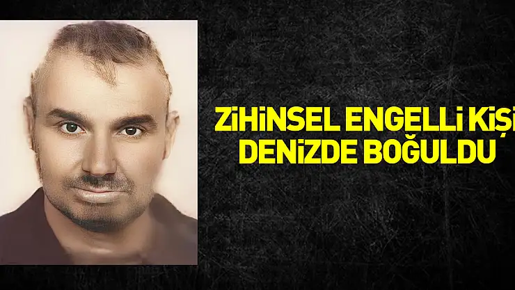 Zihinsel engelli kişi denizde boğuldu