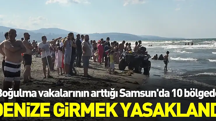 Boğulma vakalarının arttığı Samsun'da 10 bölgede denize girmek yasaklandı