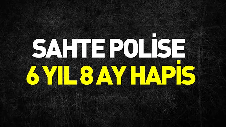 Telefon dolandırıcısı sahte polise 6 yıl 8 ay hapis