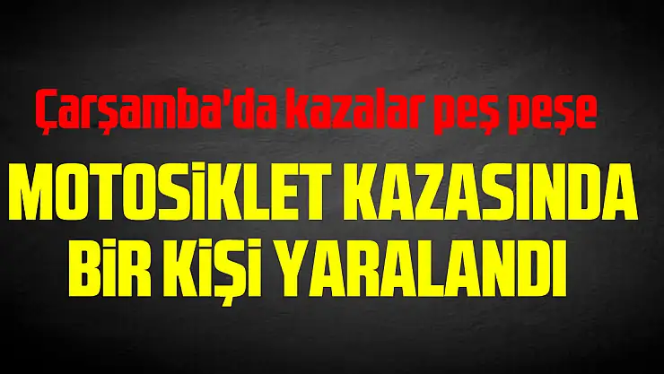 Çarşamba'da otomobille motosikletin çarpıştığı kazada bir kişi yaralandı