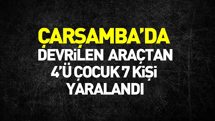 Samsun'da devrilen otomobildeki 4'ü çocuk 7 kişi yaralandı
