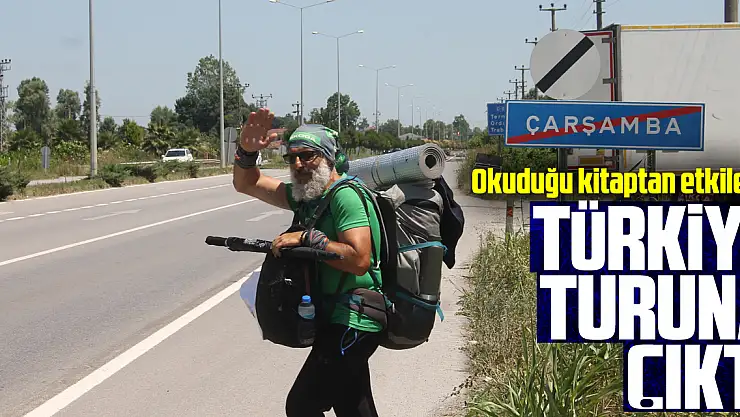 Okuduğu kitaptan etkilenip yürüyerek Türkiye turuna çıktı