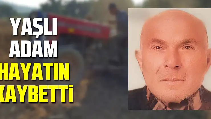 Traktörün römorkundan düşen yaşlı adam hayatını kaybetti