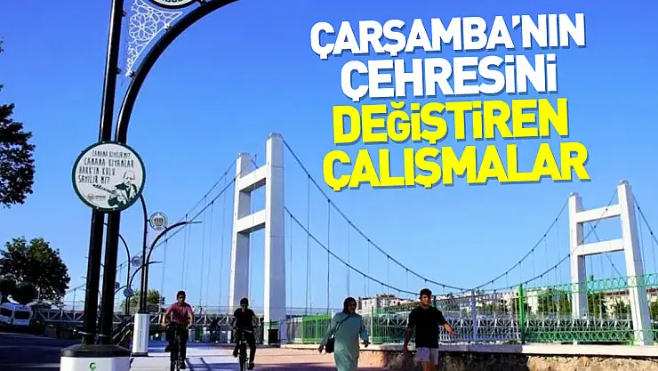 Çarşamba'nın çehresini değiştiren çalışmalar