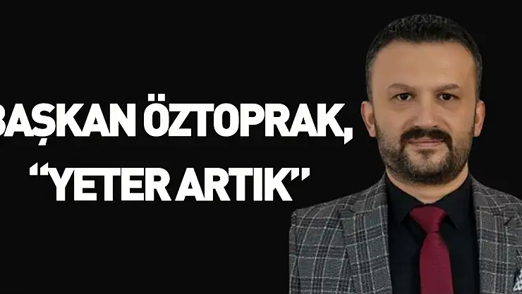 Başkan Öztoprak, 'Yeter Artık'