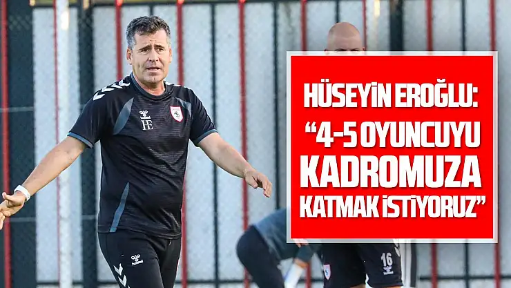 Hüseyin Eroğlu: '4-5 oyuncuyu kadromuza katmak istiyoruz'