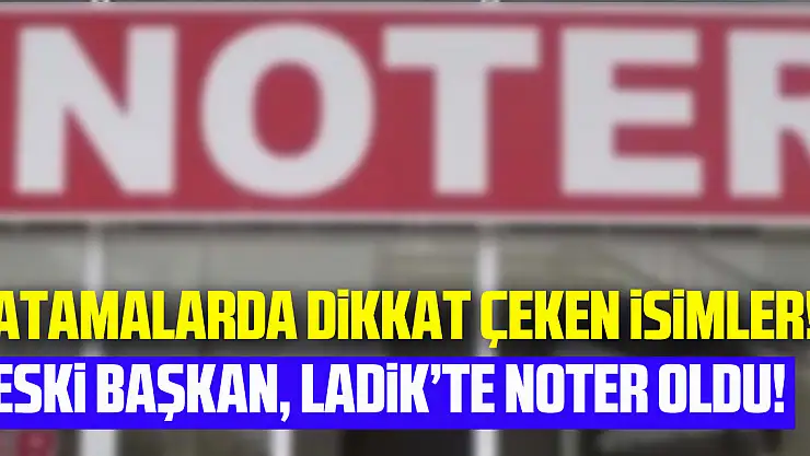 Noter atamalarında dikkat çeken isimler!