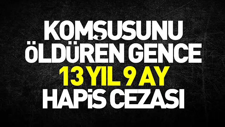 Komşusunu öldüren gence 13 yıl 9 ay hapis cezası
