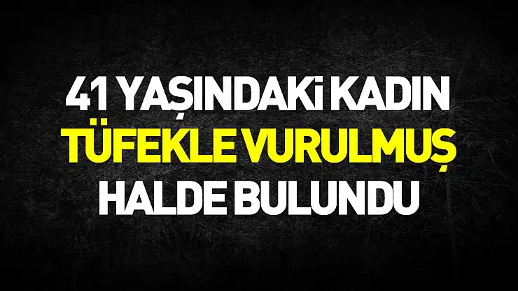 41 yaşındaki kadın evinde tüfekle vurulmuş halde bulundu