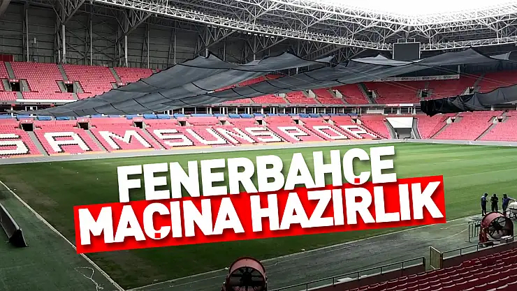 Samsun 19 Mayıs Stadyumu Fenerbahçe maçına hazırlanıyor