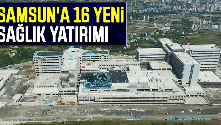 Samsun'a 16 yeni sağlık yatırımı