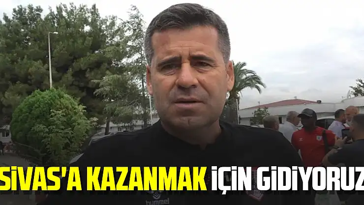 Hüseyin Eroğlu: 'Sivas'a kazanmak için gidiyoruz'