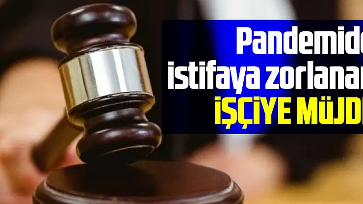 Pandemide istifaya zorlanan işçiye müjde