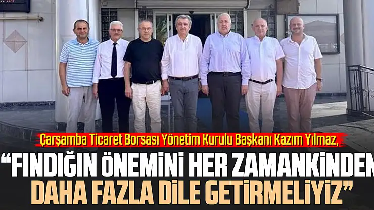 ÇTB Başkanı Yılmaz: 'Fındığın önemini her zamankinden daha fazla dile getirmeliyiz'