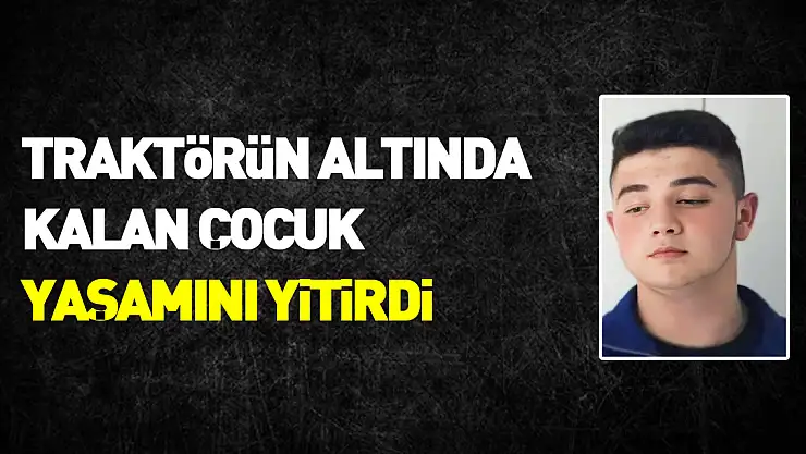 16 yaşındaki çocuk kullandığı traktörün altında can verdi