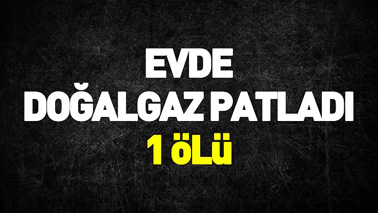 Amasya'da bir evde doğalgaz patlaması: 1 ölü