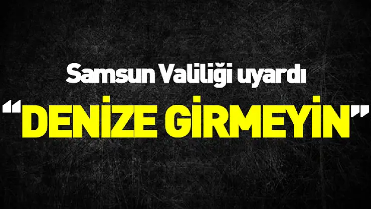 Samsun Valiliği'nden 'deniz girilmemesi' uyarısı