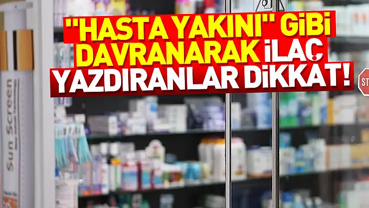 Bakanlıktan 'hasta yakını' gibi davranarak yeşil reçeteli ilaç yazdıranlara karşı uyarı