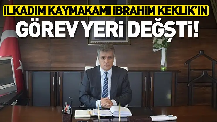 İlkadım Kaymakamı  İbrahim Keklik 'in görev yeri değişti!