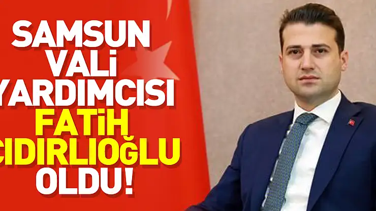 Samsun Vali Yardımcısı Fatih Cıdırlıoğlu oldu!