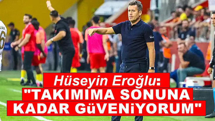 Hüseyin Eroğlu: 'Takımıma sonuna kadar güveniyorum'