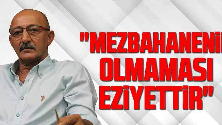 'Mezbahanenin olmaması eziyettir'