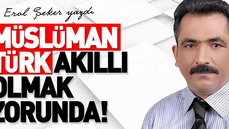 MÜSLÜMAN TÜRK AKILLI OLMAK ZORUNDA!