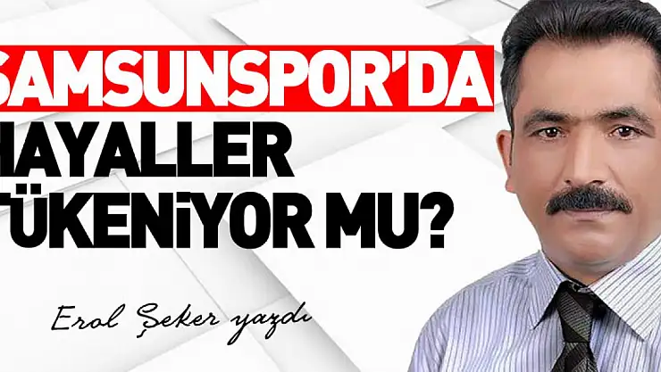 SAMSUNSPOR'DA HAYALLER TÜKENİYOR MU?