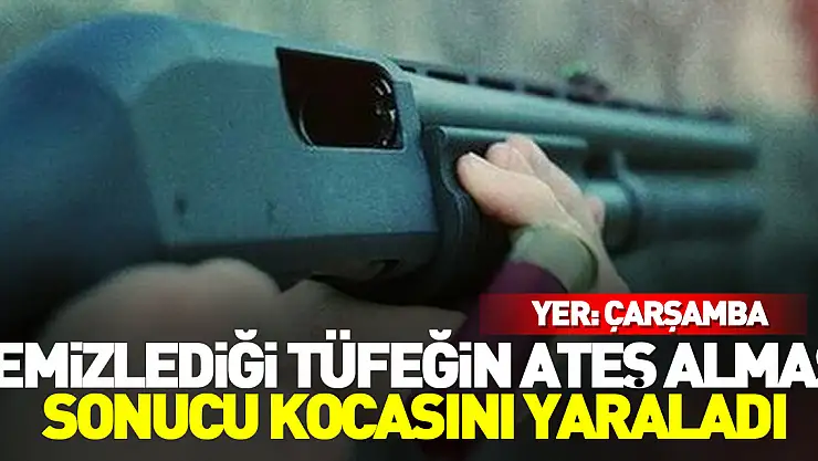 Samsun'da bir kadın temizlediği tüfeğin ateş alması sonucu eşini yaraladı